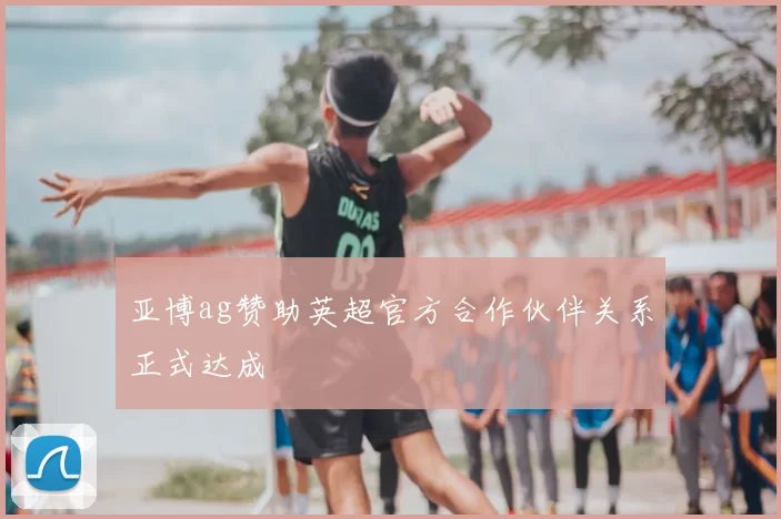 亚博ag赞助英超官方合作伙伴关系正式达成