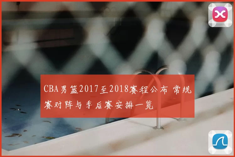 CBA男篮2017至2018赛程公布 常规赛对阵与季后赛安排一览