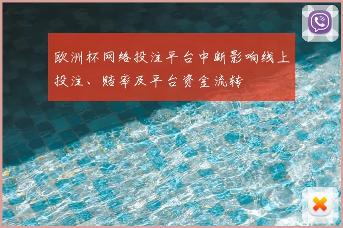 欧洲杯网络投注平台中断影响线上投注、赔率及平台资金流转