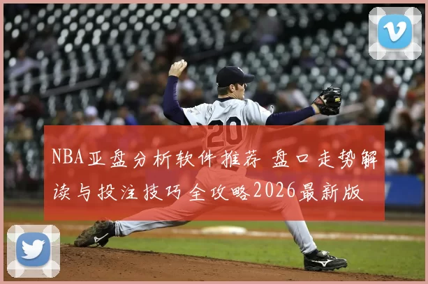 NBA亚盘分析软件推荐 盘口走势解读与投注技巧全攻略2026最新版