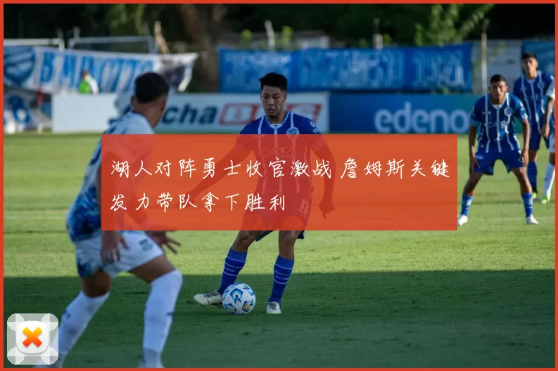 湖人对阵勇士收官激战 詹姆斯关键发力带队拿下胜利