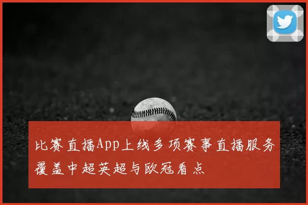 比赛直播App上线多项赛事直播服务覆盖中超英超与欧冠看点