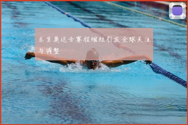 东京奥运会赛程缩短引发全球关注与调整