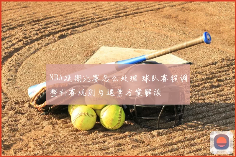NBA延期比赛怎么处理 球队赛程调整补赛规则与退票方案解读