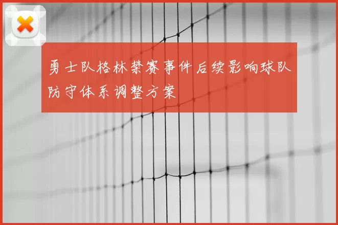勇士队格林禁赛事件后续影响球队防守体系调整方案