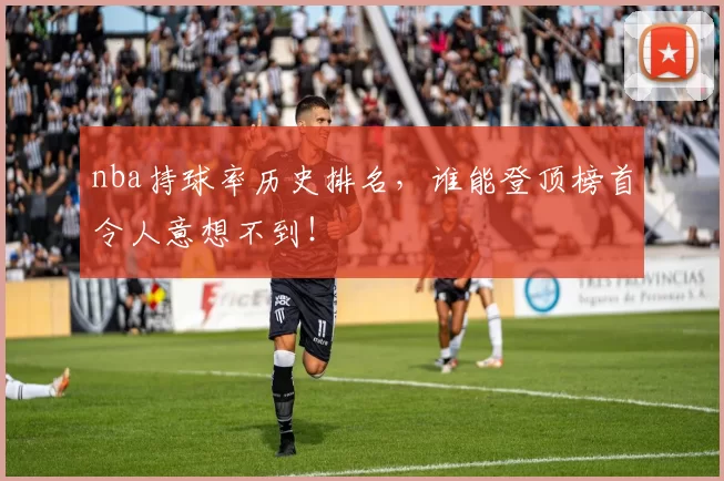 nba持球率历史排名,谁能登顶榜首令人意想不到!