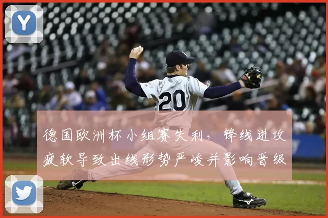 德国欧洲杯小组赛失利，锋线进攻疲软导致出线形势严峻并影响晋级前景