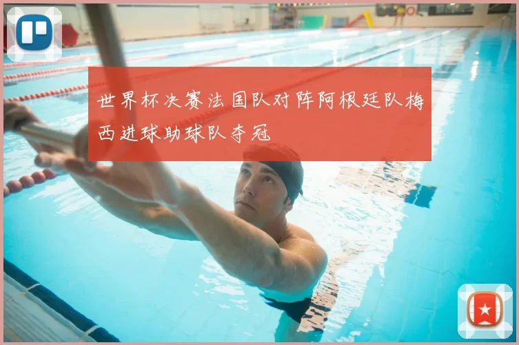 世界杯决赛法国队对阵阿根廷队梅西进球助球队夺冠