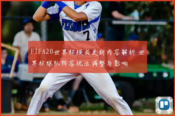 FIFA20世界杯模式更新内容解析 世界杯球队阵容玩法调整与影响